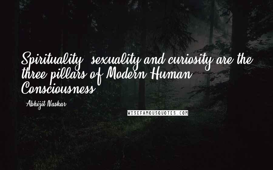 Abhijit Naskar Quotes: Spirituality, sexuality and curiosity are the three pillars of Modern Human Consciousness.