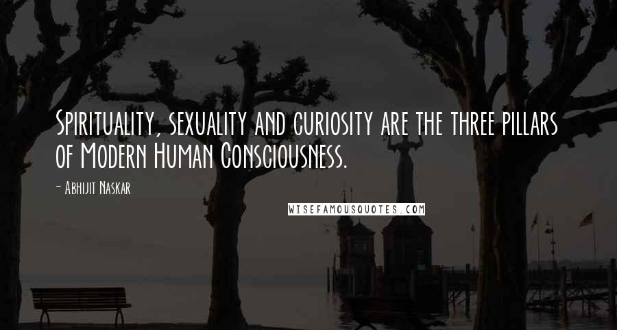 Abhijit Naskar Quotes: Spirituality, sexuality and curiosity are the three pillars of Modern Human Consciousness.