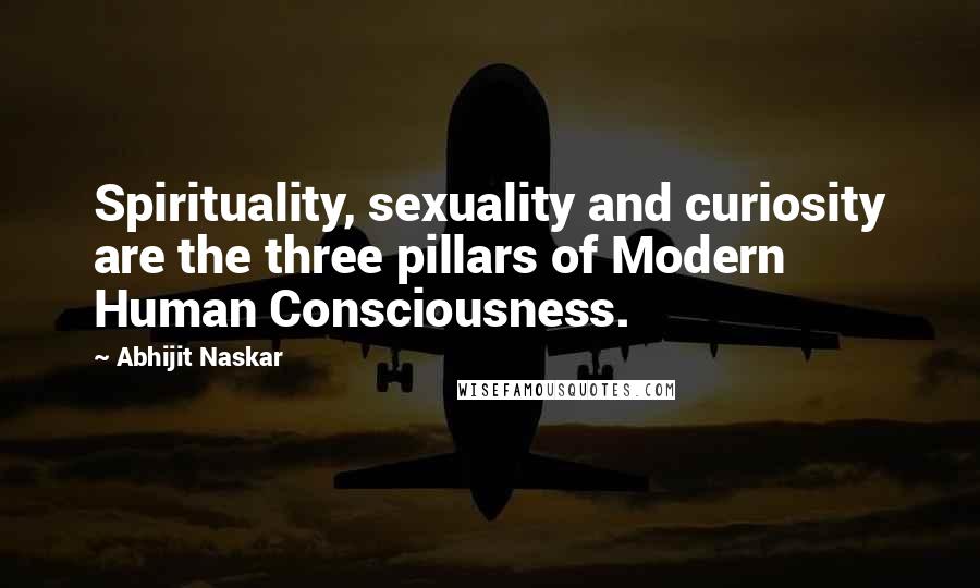 Abhijit Naskar Quotes: Spirituality, sexuality and curiosity are the three pillars of Modern Human Consciousness.