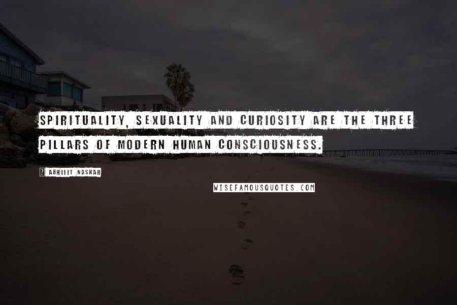 Abhijit Naskar Quotes: Spirituality, sexuality and curiosity are the three pillars of Modern Human Consciousness.