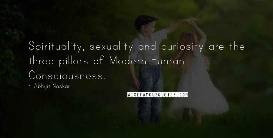 Abhijit Naskar Quotes: Spirituality, sexuality and curiosity are the three pillars of Modern Human Consciousness.