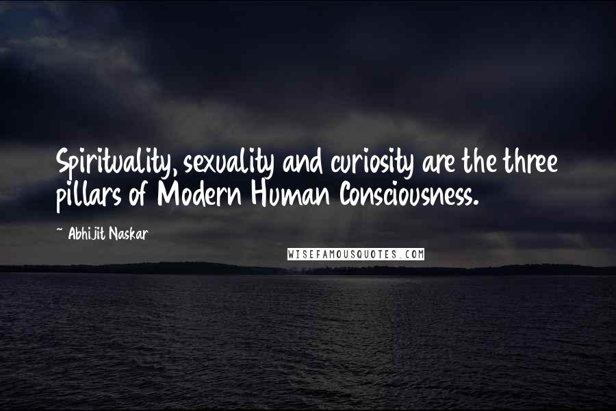 Abhijit Naskar Quotes: Spirituality, sexuality and curiosity are the three pillars of Modern Human Consciousness.