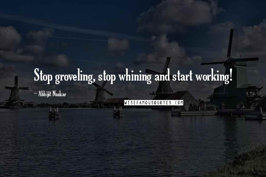 Abhijit Naskar Quotes: Stop groveling, stop whining and start working!