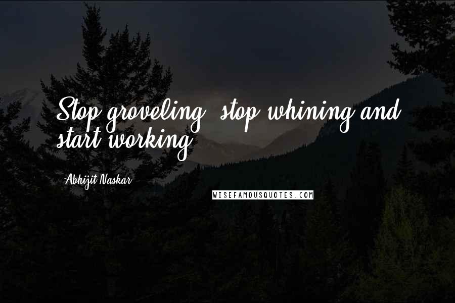 Abhijit Naskar Quotes: Stop groveling, stop whining and start working!