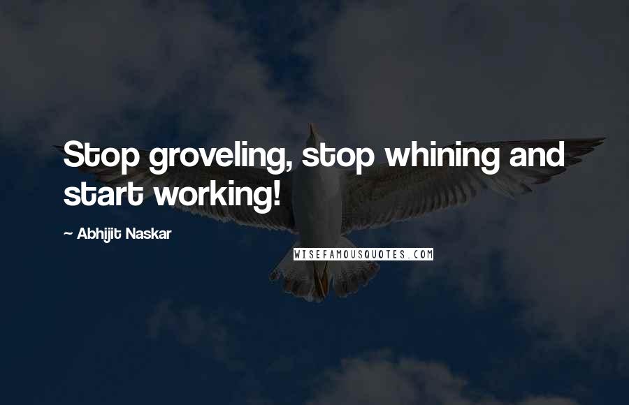 Abhijit Naskar Quotes: Stop groveling, stop whining and start working!