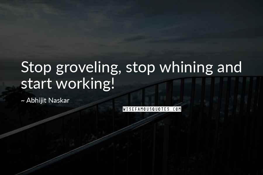 Abhijit Naskar Quotes: Stop groveling, stop whining and start working!