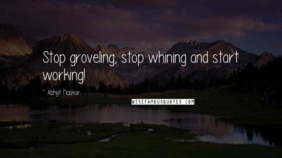 Abhijit Naskar Quotes: Stop groveling, stop whining and start working!