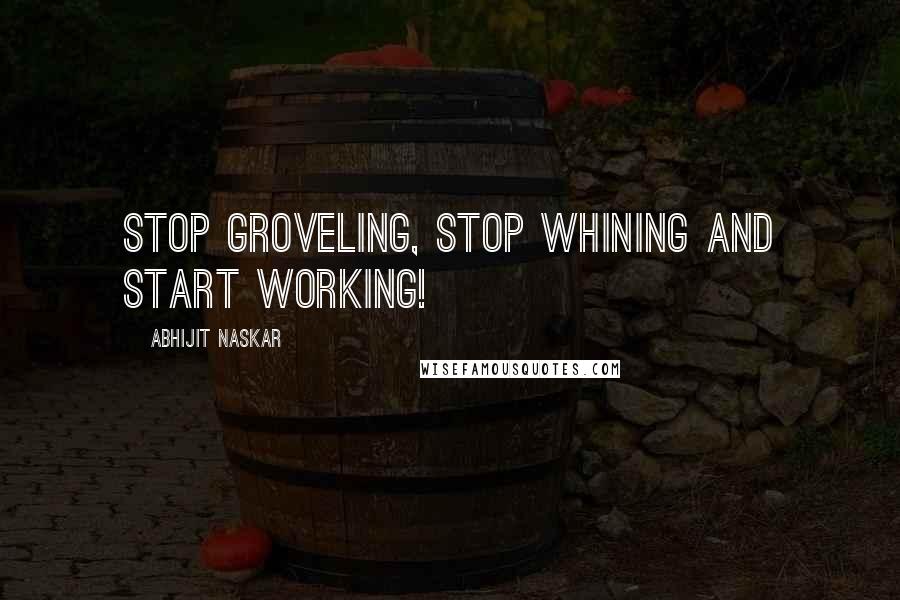 Abhijit Naskar Quotes: Stop groveling, stop whining and start working!