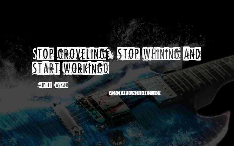 Abhijit Naskar Quotes: Stop groveling, stop whining and start working!