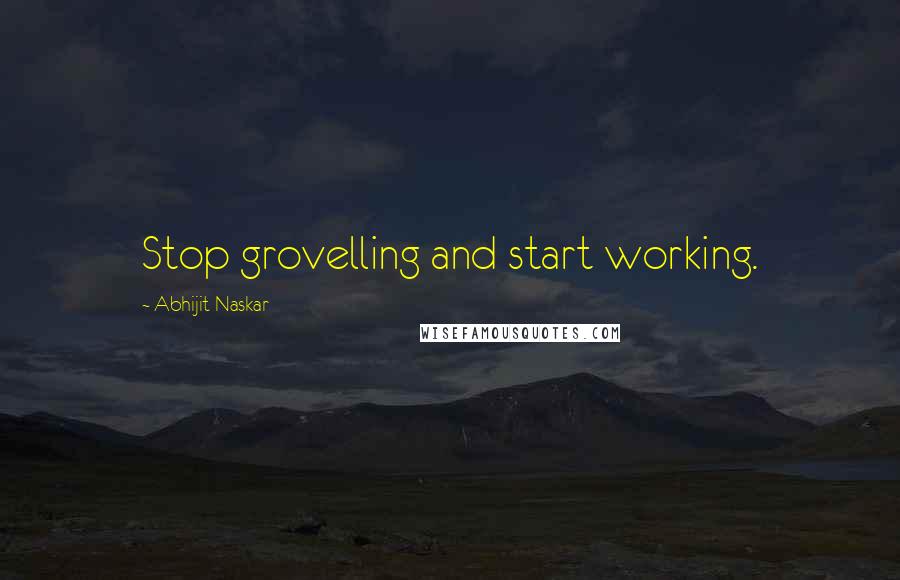 Abhijit Naskar Quotes: Stop grovelling and start working.