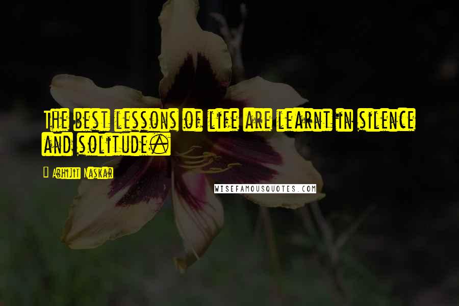 Abhijit Naskar Quotes: The best lessons of life are learnt in silence and solitude.