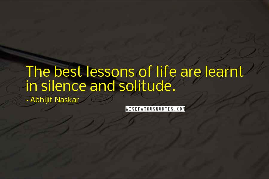 Abhijit Naskar Quotes: The best lessons of life are learnt in silence and solitude.