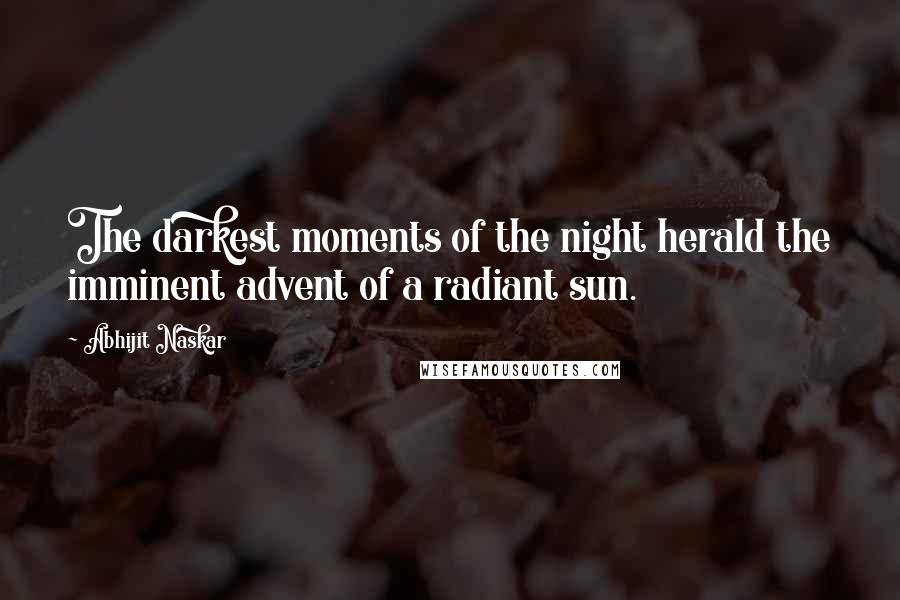 Abhijit Naskar Quotes: The darkest moments of the night herald the imminent advent of a radiant sun.