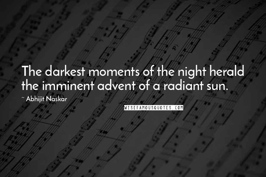 Abhijit Naskar Quotes: The darkest moments of the night herald the imminent advent of a radiant sun.