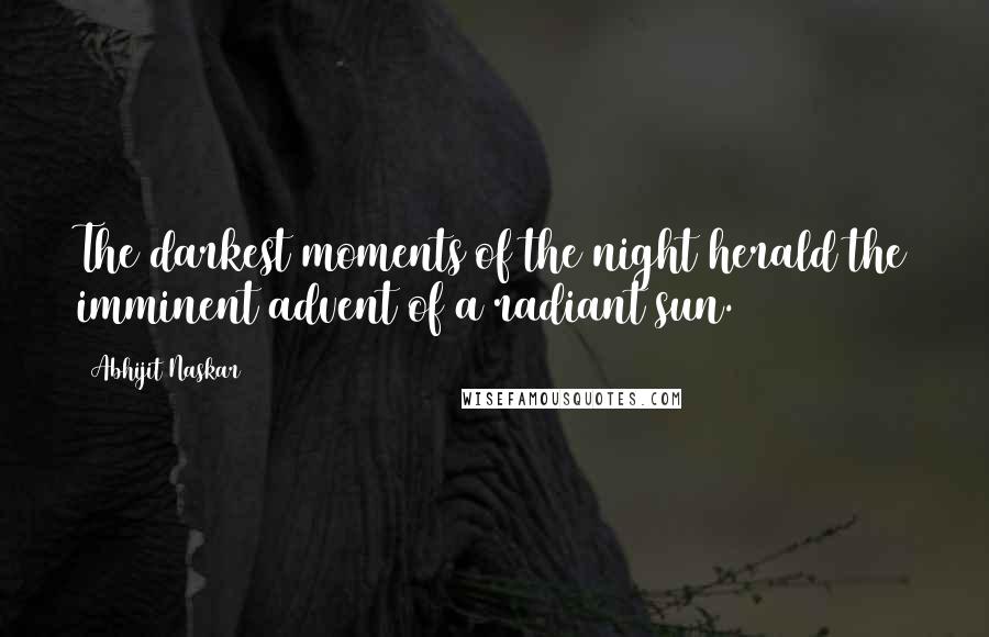 Abhijit Naskar Quotes: The darkest moments of the night herald the imminent advent of a radiant sun.