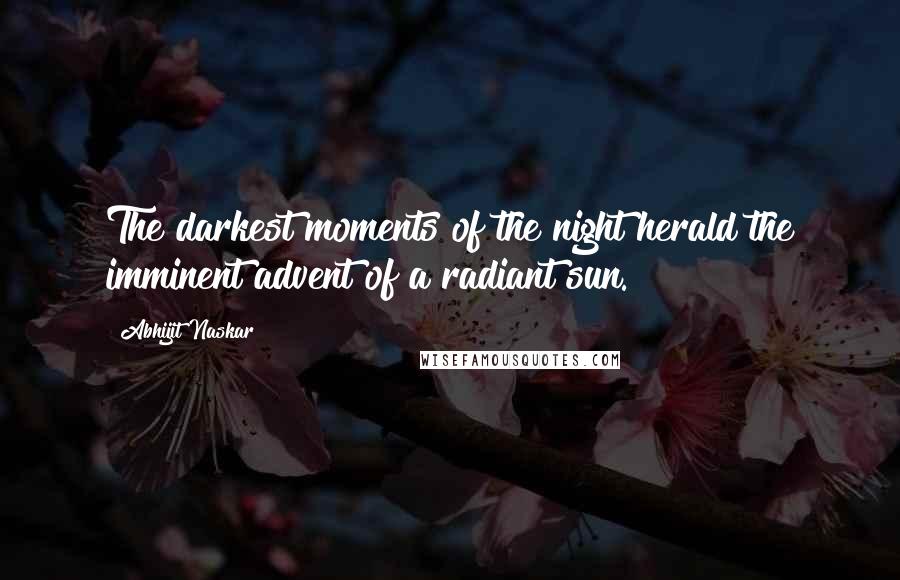 Abhijit Naskar Quotes: The darkest moments of the night herald the imminent advent of a radiant sun.