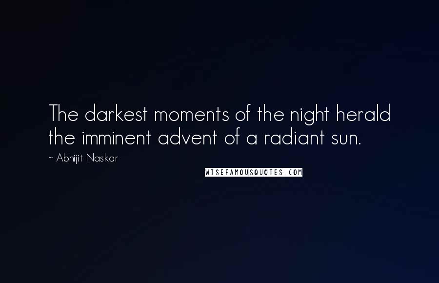 Abhijit Naskar Quotes: The darkest moments of the night herald the imminent advent of a radiant sun.