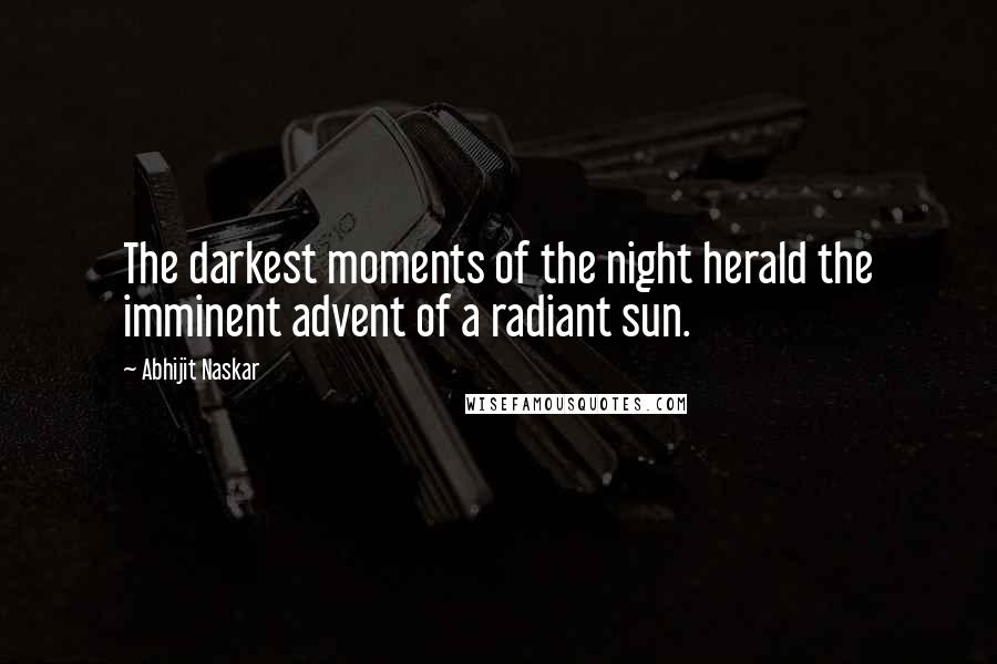 Abhijit Naskar Quotes: The darkest moments of the night herald the imminent advent of a radiant sun.