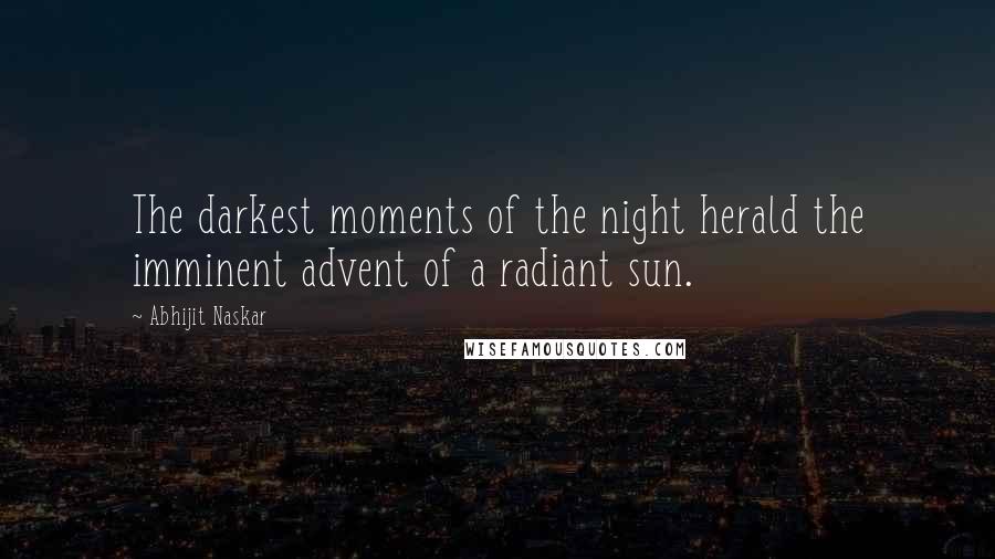 Abhijit Naskar Quotes: The darkest moments of the night herald the imminent advent of a radiant sun.