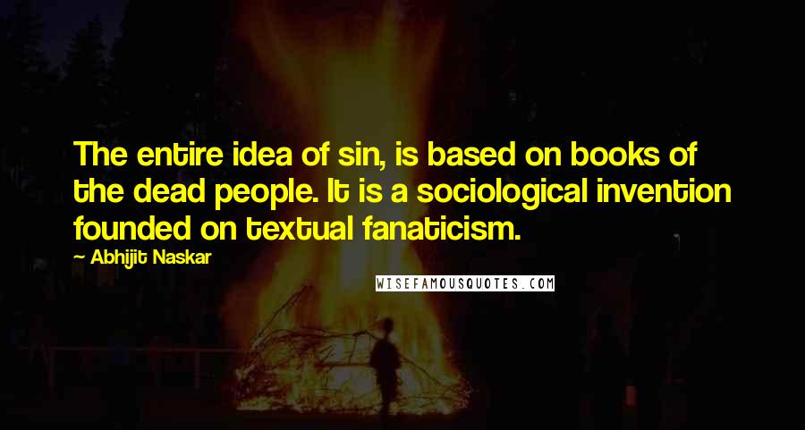 Abhijit Naskar Quotes: The entire idea of sin, is based on books of the dead people. It is a sociological invention founded on textual fanaticism.