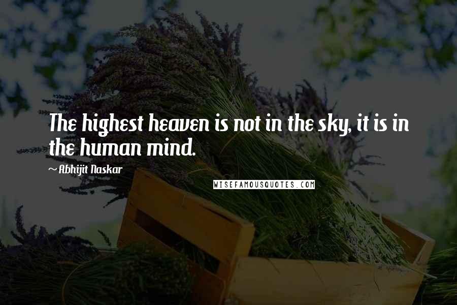 Abhijit Naskar Quotes: The highest heaven is not in the sky, it is in the human mind.