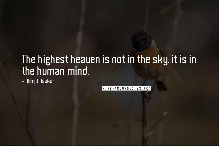 Abhijit Naskar Quotes: The highest heaven is not in the sky, it is in the human mind.