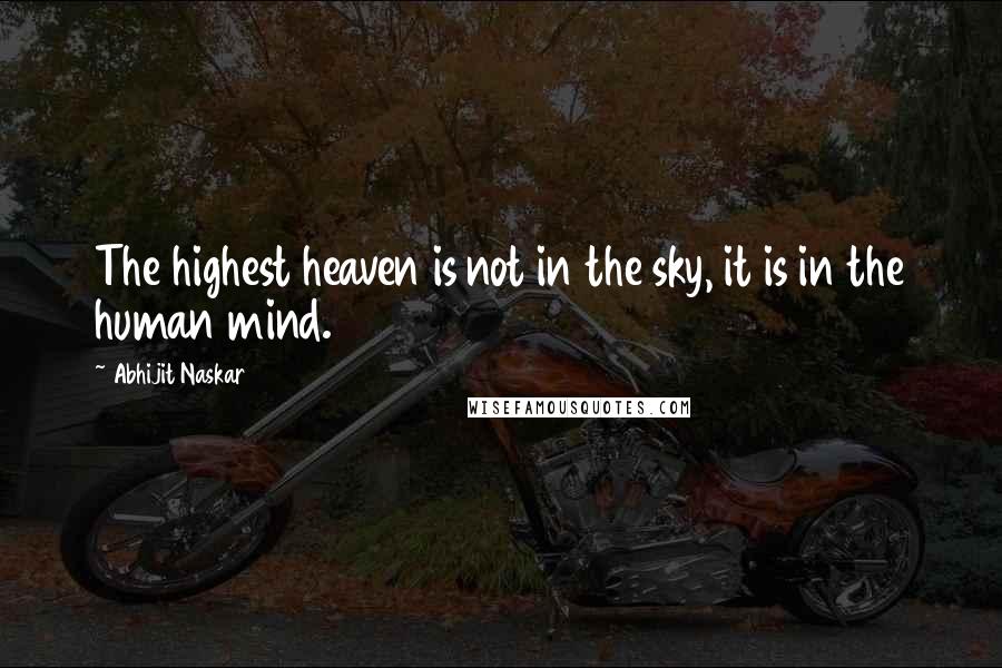 Abhijit Naskar Quotes: The highest heaven is not in the sky, it is in the human mind.