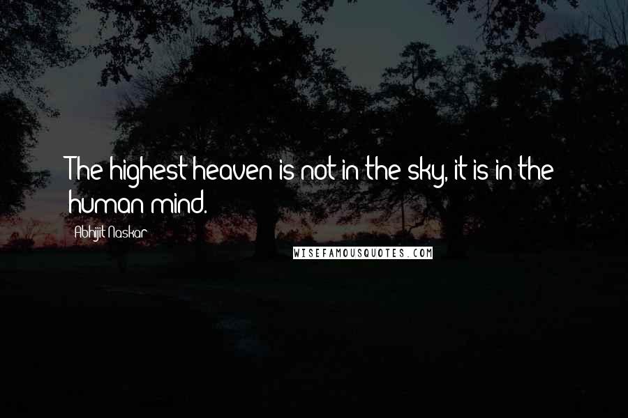 Abhijit Naskar Quotes: The highest heaven is not in the sky, it is in the human mind.