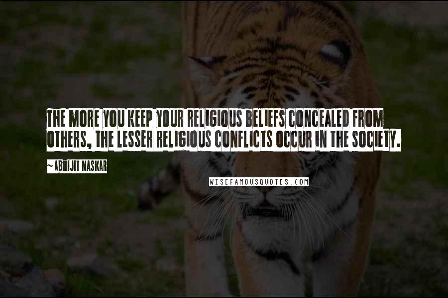 Abhijit Naskar Quotes: The more you keep your religious beliefs concealed from others, the lesser religious conflicts occur in the society.