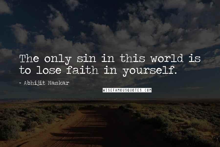 Abhijit Naskar Quotes: The only sin in this world is to lose faith in yourself.