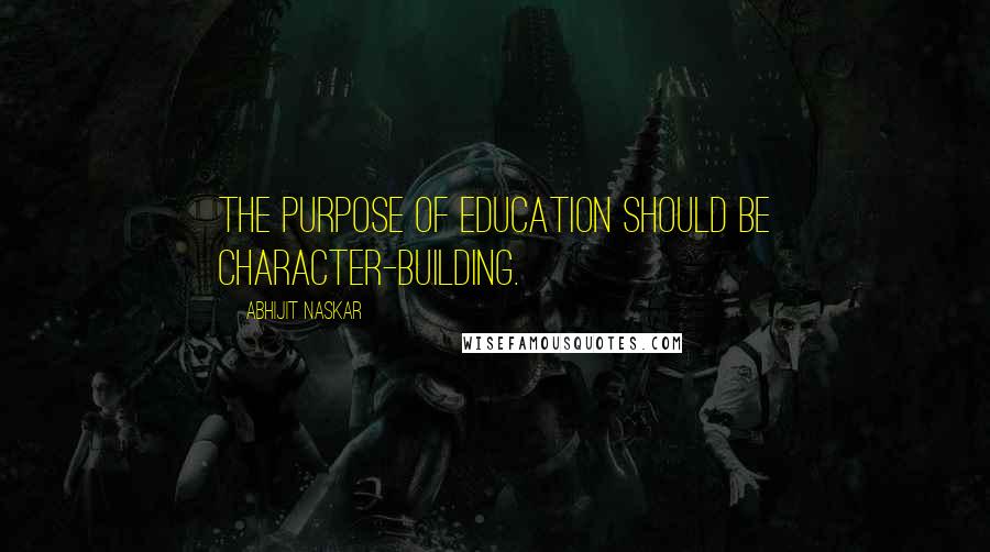 Abhijit Naskar Quotes: The purpose of education should be character-building.