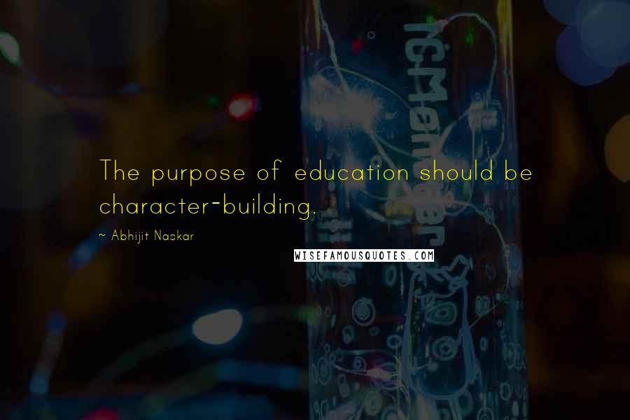 Abhijit Naskar Quotes: The purpose of education should be character-building.