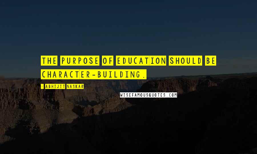 Abhijit Naskar Quotes: The purpose of education should be character-building.