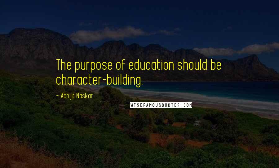 Abhijit Naskar Quotes: The purpose of education should be character-building.