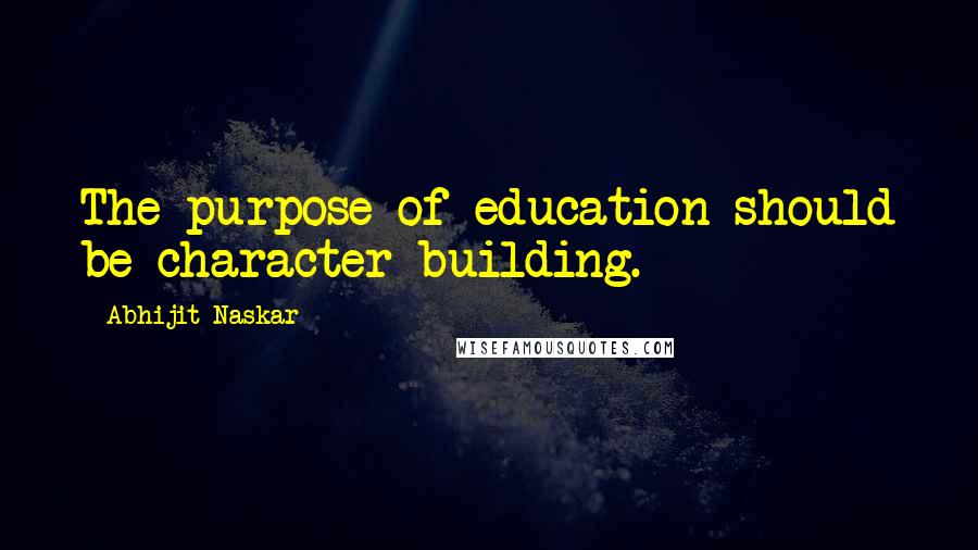 Abhijit Naskar Quotes: The purpose of education should be character-building.