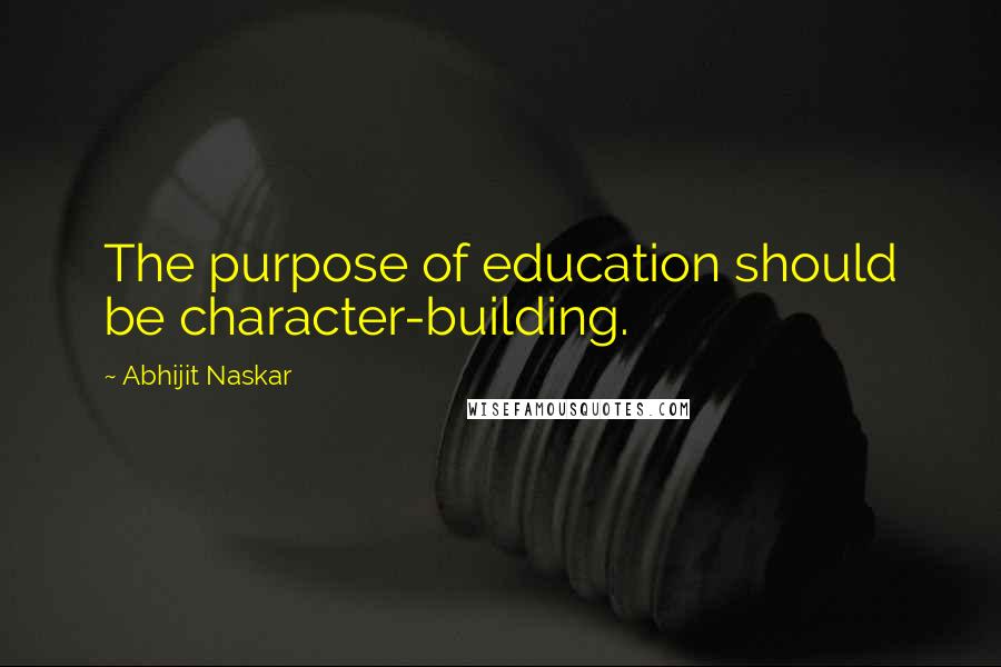 Abhijit Naskar Quotes: The purpose of education should be character-building.