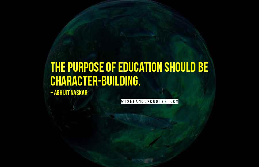 Abhijit Naskar Quotes: The purpose of education should be character-building.