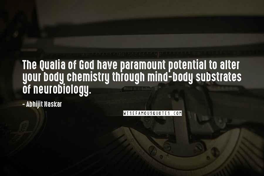 Abhijit Naskar Quotes: The Qualia of God have paramount potential to alter your body chemistry through mind-body substrates of neurobiology.