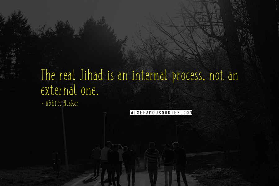Abhijit Naskar Quotes: The real Jihad is an internal process, not an external one.