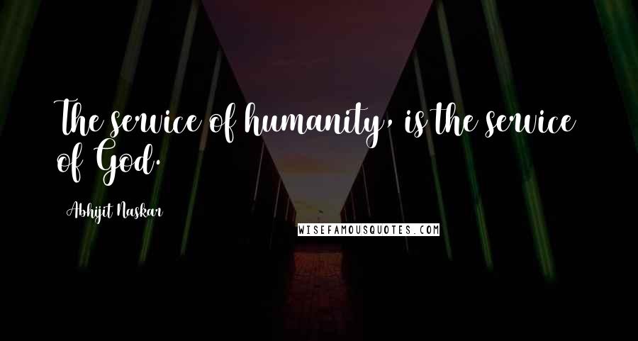 Abhijit Naskar Quotes: The service of humanity, is the service of God.