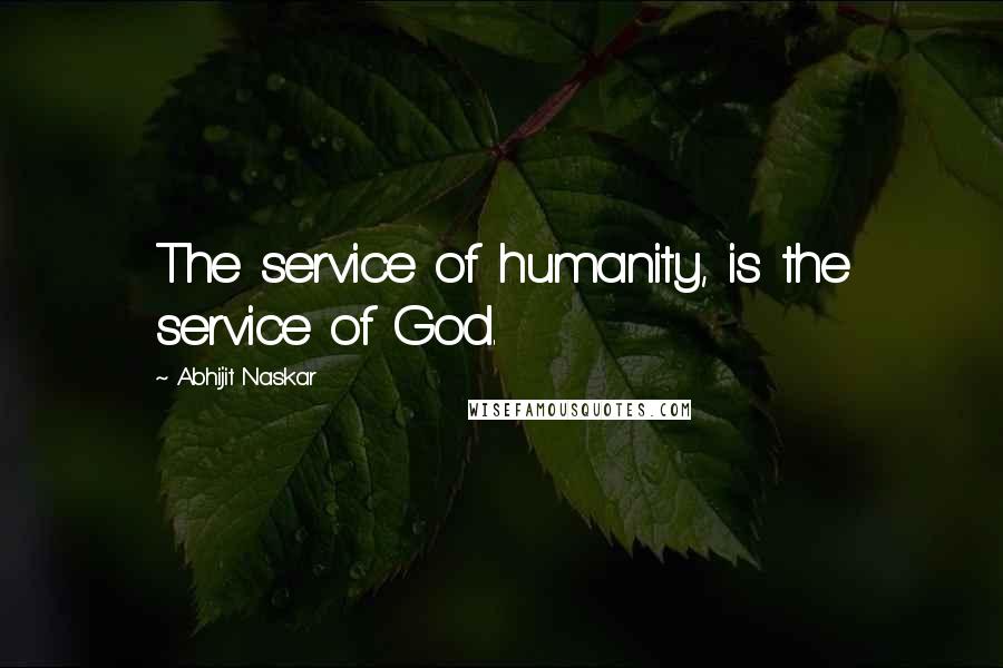 Abhijit Naskar Quotes: The service of humanity, is the service of God.