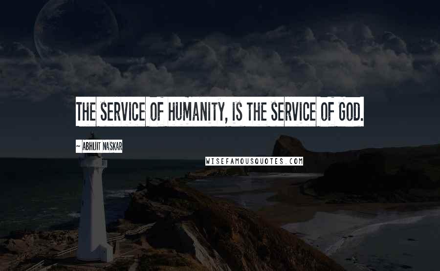 Abhijit Naskar Quotes: The service of humanity, is the service of God.