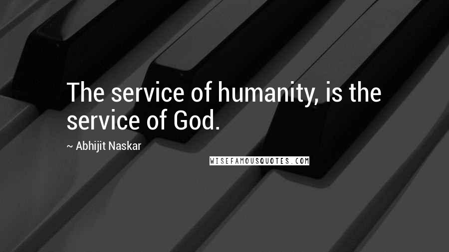 Abhijit Naskar Quotes: The service of humanity, is the service of God.