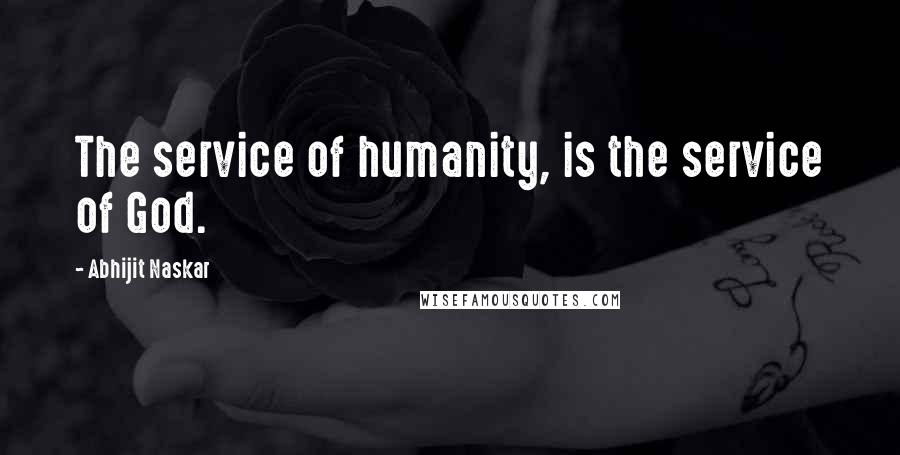 Abhijit Naskar Quotes: The service of humanity, is the service of God.