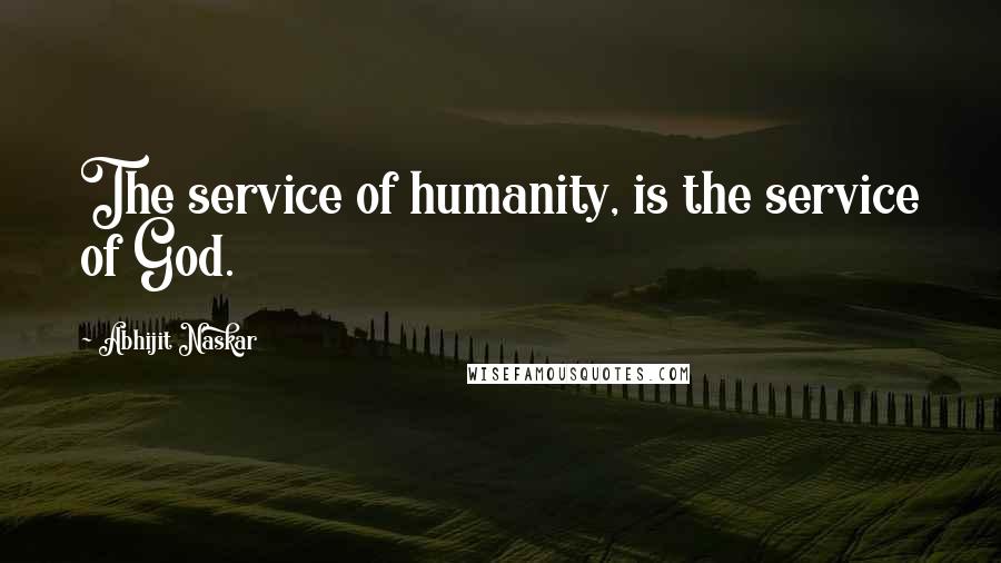 Abhijit Naskar Quotes: The service of humanity, is the service of God.