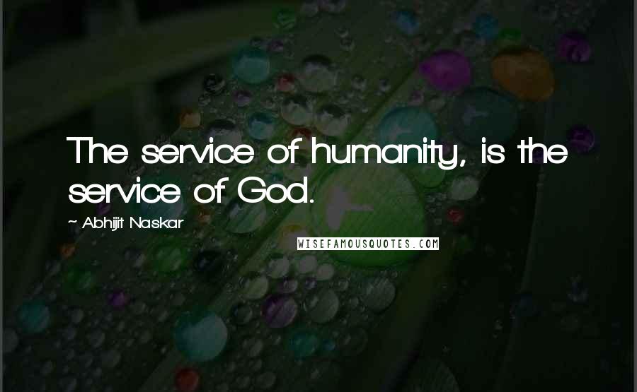 Abhijit Naskar Quotes: The service of humanity, is the service of God.