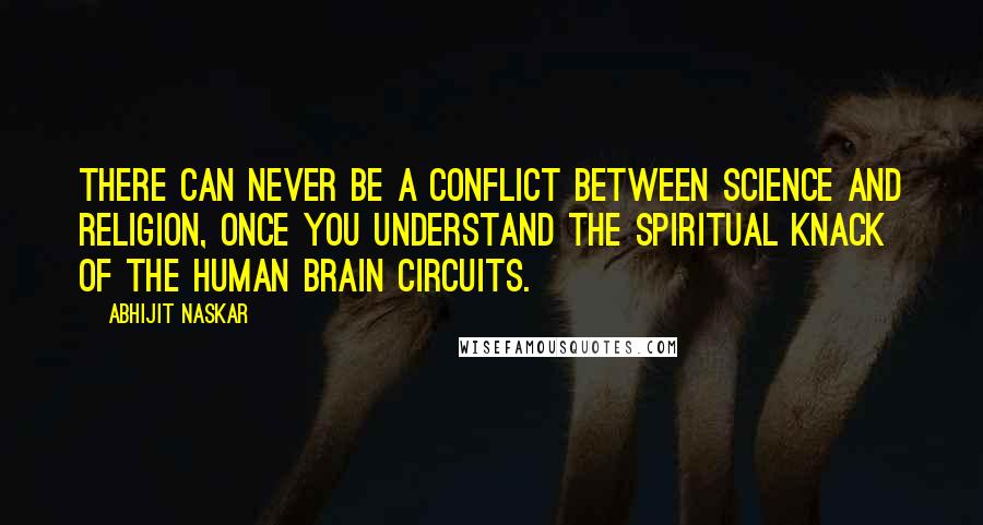 Abhijit Naskar Quotes: There can never be a conflict between science and religion, once you understand the spiritual knack of the human brain circuits.