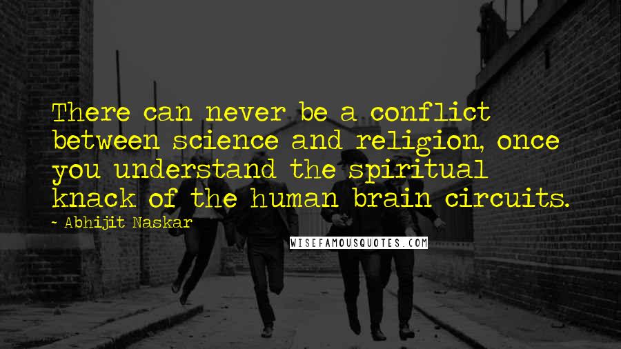 Abhijit Naskar Quotes: There can never be a conflict between science and religion, once you understand the spiritual knack of the human brain circuits.