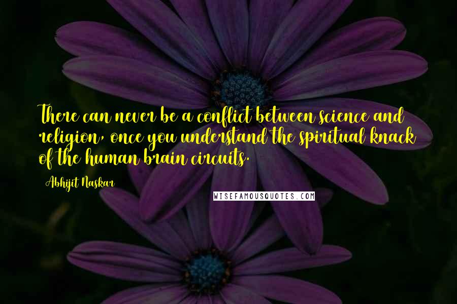 Abhijit Naskar Quotes: There can never be a conflict between science and religion, once you understand the spiritual knack of the human brain circuits.