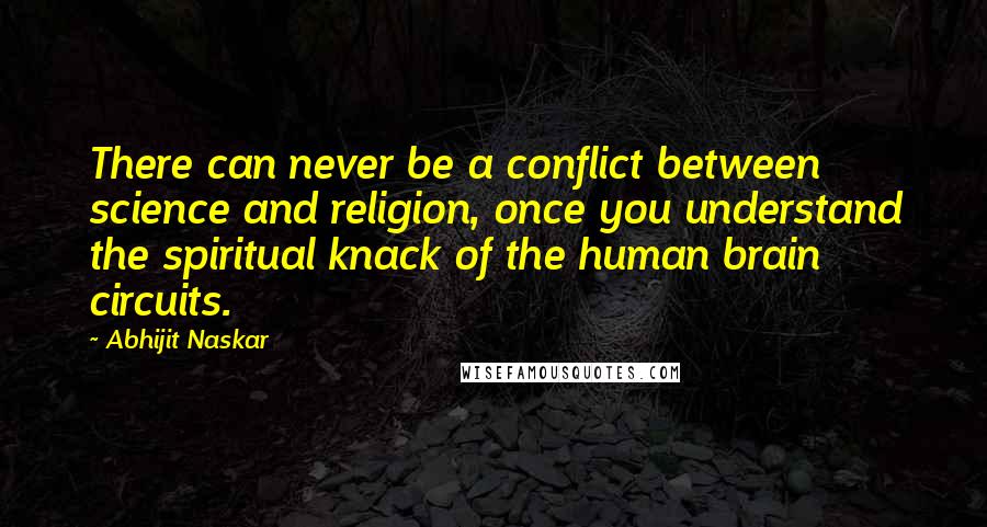 Abhijit Naskar Quotes: There can never be a conflict between science and religion, once you understand the spiritual knack of the human brain circuits.